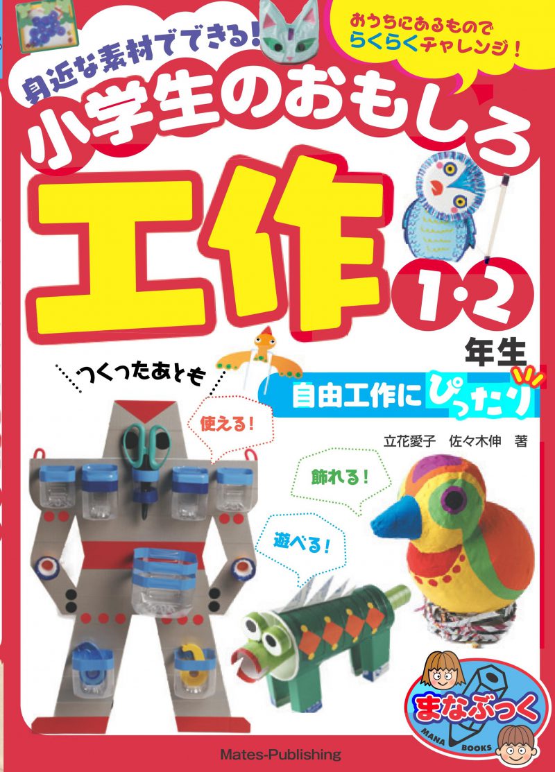 身近な素材でできる!小学生のおもしろ工作 1・2年生 自由工作にぴったり